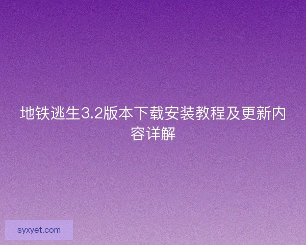 地铁逃生3.2版本下载安装教程及更新内容详解 地铁逃生3.2版本下载安装教程及更新内容详解