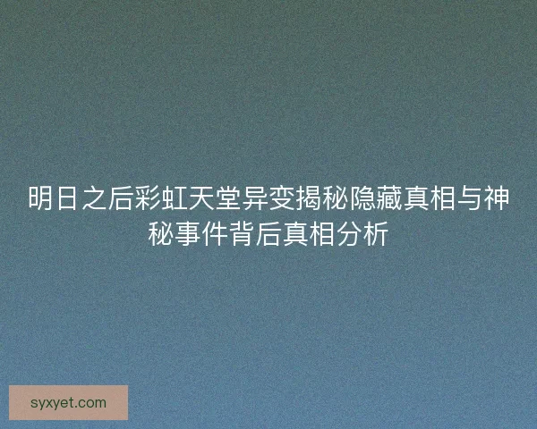 明日之后彩虹天堂异变揭秘隐藏真相与神秘事件背后真相分析 明日之后彩虹天堂异变揭秘隐藏真相与神秘事件背后真相分析