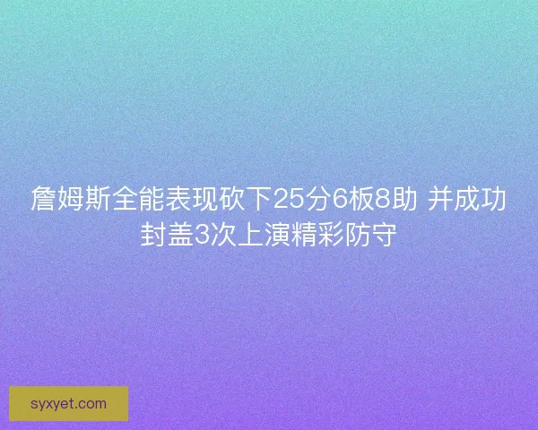 詹姆斯全能表现砍下25分6板8助 并成功封盖3次上演精彩防守 詹姆斯全能表现砍下25分6板8助 并成功封盖3次上演精彩防守