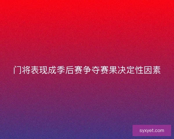 门将表现成季后赛争夺赛果决定性因素