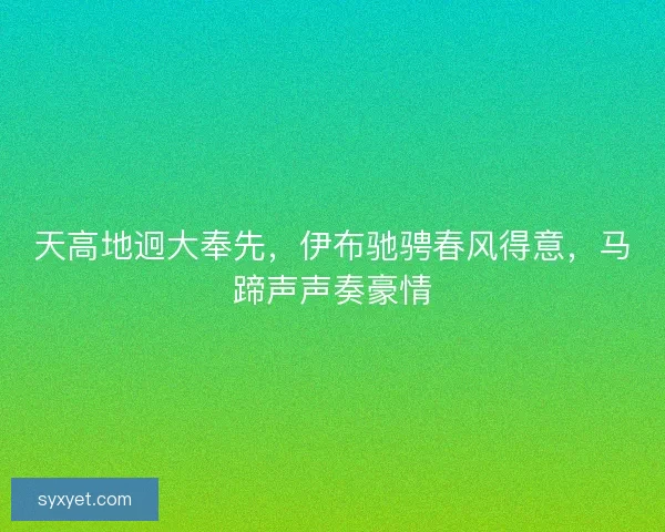 天高地迥大奉先,伊布驰骋春风得意,马蹄声声奏豪情 天高地迥大奉先,伊布驰骋春风得意,马蹄声声奏豪情
