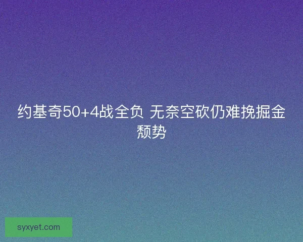 约基奇50+4战全负 无奈空砍仍难挽掘金颓势