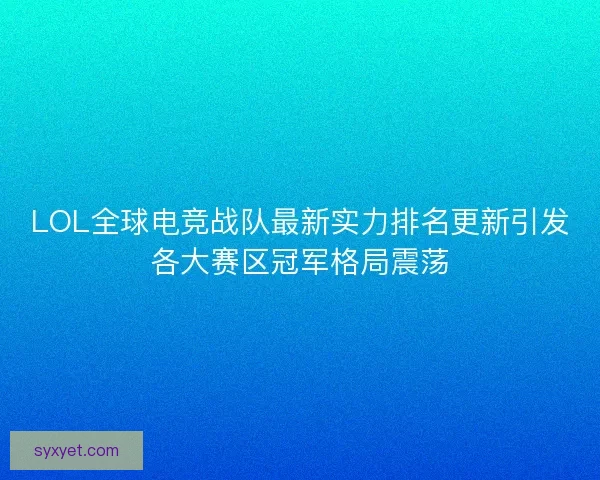 LOL全球电竞战队最新实力排名更新引发各大赛区冠军格局震荡 LOL全球电竞战队最新实力排名更新引发各大赛区冠军格局震荡
