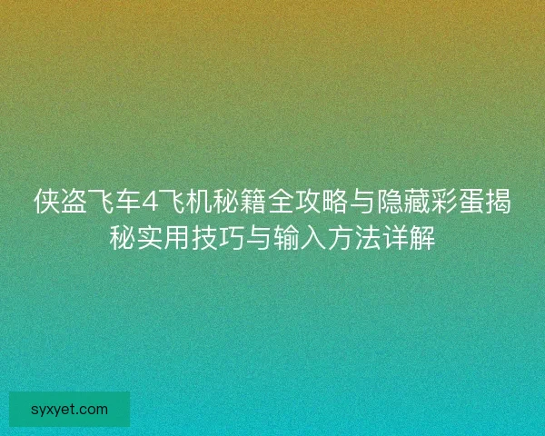 侠盗飞车4飞机秘籍全攻略与隐藏彩蛋揭秘实用技巧与输入方法详解 侠盗飞车4飞机秘籍全攻略与隐藏彩蛋揭秘实用技巧与输入方法详解